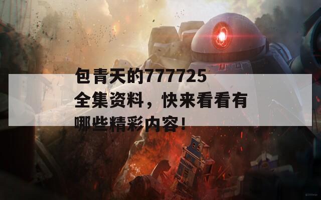 包青天的777725全集资料，快来看看有哪些精彩内容！