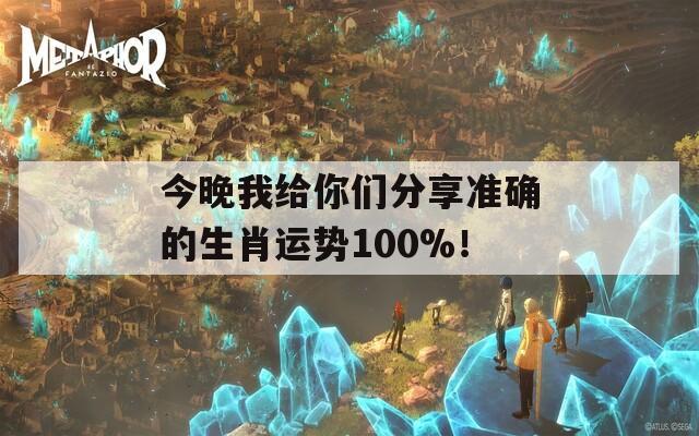 今晚我给你们分享准确的生肖运势100%！