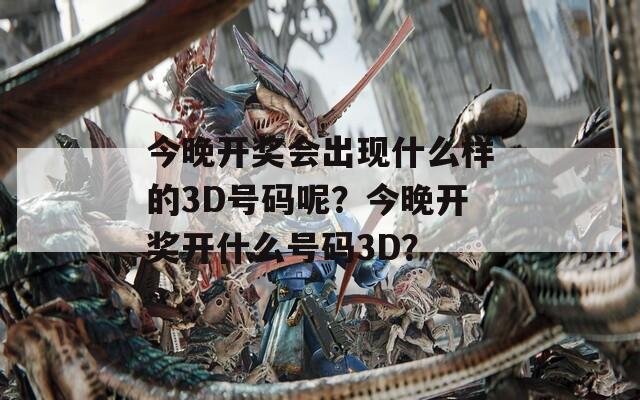 今晚开奖会出现什么样的3D号码呢？今晚开奖开什么号码3D？