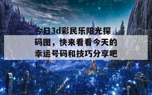 今日3d彩民乐阳光探码图，快来看看今天的幸运号码和技巧分享吧！