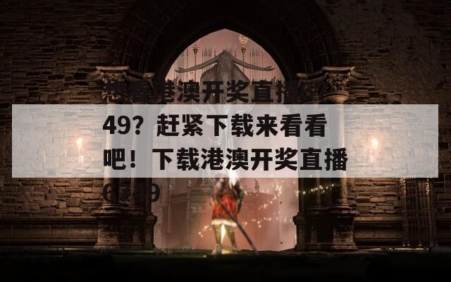 想看港澳开奖直播6749？赶紧下载来看看吧！下载港澳开奖直播6749