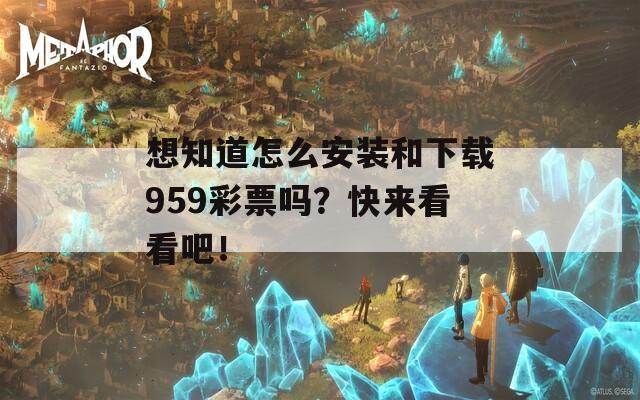 想知道怎么安装和下载959彩票吗？快来看看吧！