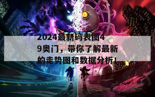 2024最新码表图49奥门，带你了解最新的走势图和数据分析！