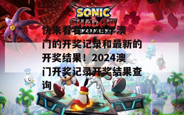 快来看看2024年澳门的开奖记录和最新的开奖结果！2024澳门开奖记录开奖结果查询