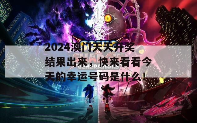 2024澳门天天开奖结果出来，快来看看今天的幸运号码是什么！