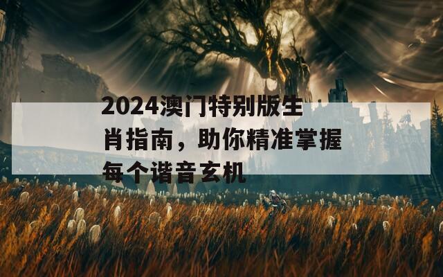 2024澳门特别版生肖指南，助你精准掌握每个谐音玄机