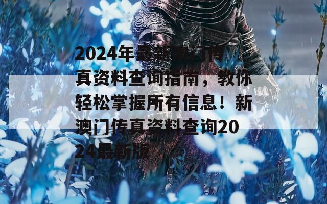 2024年最新澳门传真资料查询指南，教你轻松掌握所有信息！新澳门传真资料查询2024最新版