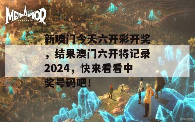 新噢门今天六开彩开奖，结果澳门六开将记录2024，快来看看中奖号码吧！