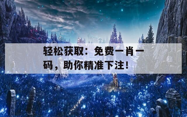 轻松获取：免费一肖一码，助你精准下注！