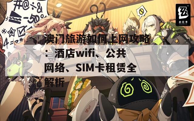 澳门旅游如何上网攻略：酒店wifi、公共网络、SIM卡租赁全解析