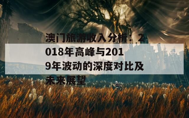 澳门旅游收入分析：2018年高峰与2019年波动的深度对比及未来展望