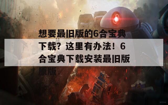 想要最旧版的6合宝典下载？这里有办法！6合宝典下载安装最旧版原版