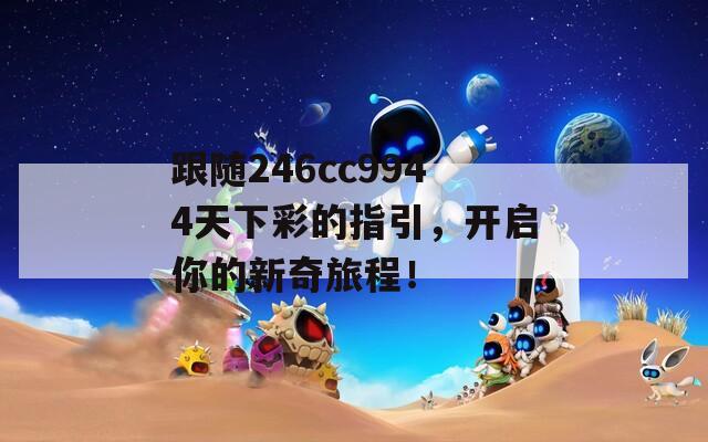 跟随246cc9944天下彩的指引，开启你的新奇旅程！