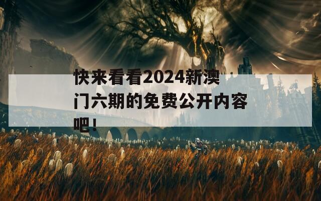 快来看看2024新澳门六期的免费公开内容吧！