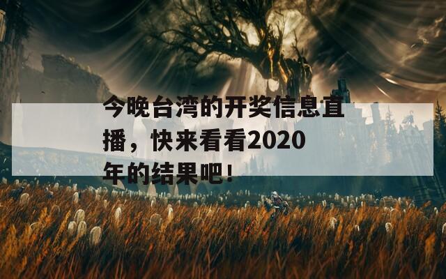 今晚台湾的开奖信息直播，快来看看2020年的结果吧！