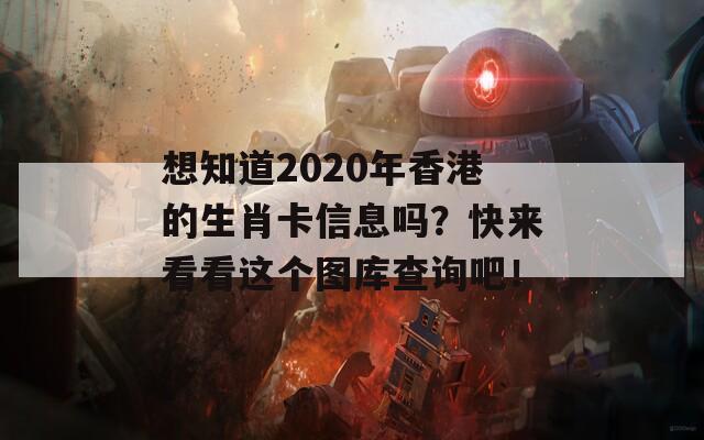 想知道2020年香港的生肖卡信息吗？快来看看这个图库查询吧！