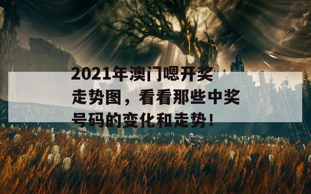 2021年澳门嗯开奖走势图，看看那些中奖号码的变化和走势！