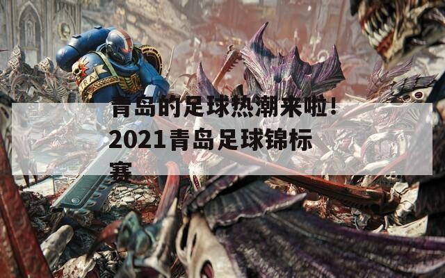 青岛的足球热潮来啦！2021青岛足球锦标赛