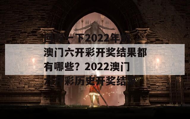 回顾一下2022年的澳门六开彩开奖结果都有哪些？2022澳门六开彩历史开奖结果