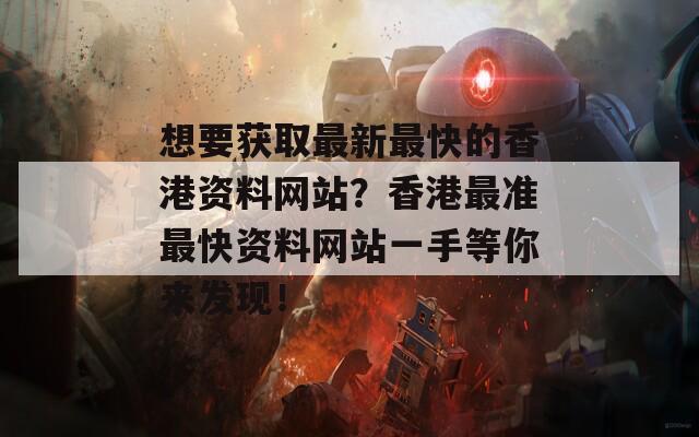 想要获取最新最快的香港资料网站？香港最准最快资料网站一手等你来发现！