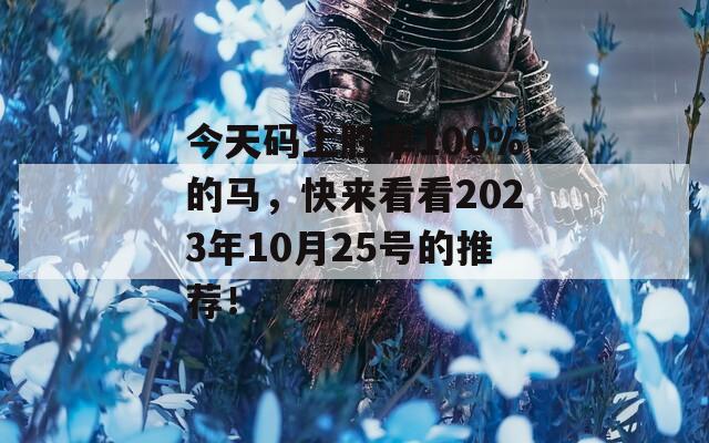 今天码上胜率100%的马，快来看看2023年10月25号的推荐！