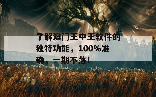 了解澳门王中王软件的独特功能，100%准确，一期不落！