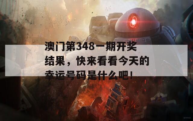 澳门第348一期开奖结果，快来看看今天的幸运号码是什么吧！