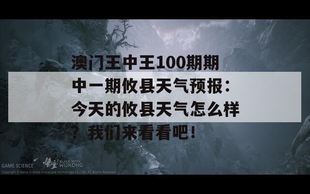 澳门王中王100期期中一期攸县天气预报：今天的攸县天气怎么样？我们来看看吧！