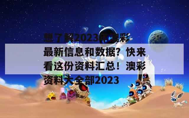 想了解2023年澳彩最新信息和数据？快来看这份资料汇总！澳彩资料大全部2023