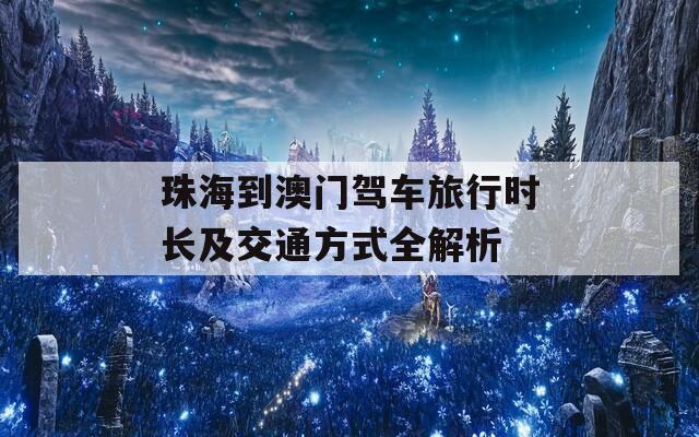 珠海到澳门驾车旅行时长及交通方式全解析