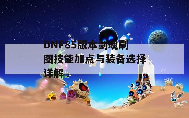 DNF85版本剑魂刷图技能加点与装备选择详解