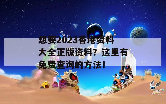 想要2023香港资料大全正版资料？这里有免费查询的方法！