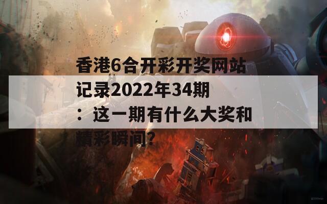 香港6合开彩开奖网站记录2022年34期：这一期有什么大奖和精彩瞬间？