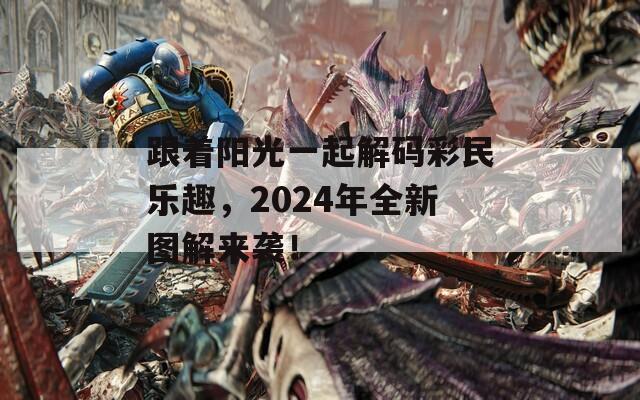 跟着阳光一起解码彩民乐趣，2024年全新图解来袭！