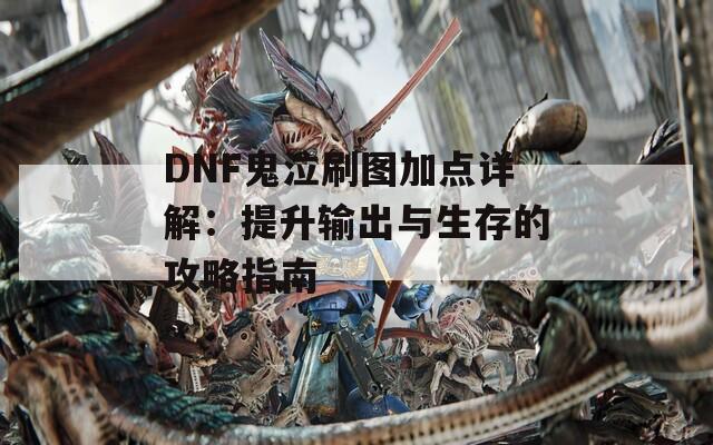 DNF鬼泣刷图加点详解：提升输出与生存的攻略指南