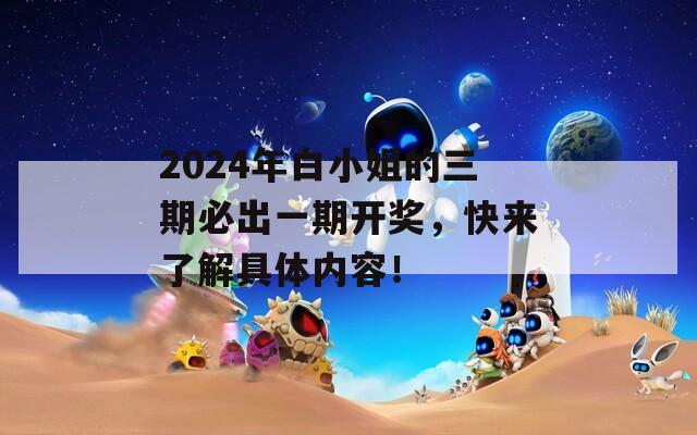 2024年白小姐的三期必出一期开奖，快来了解具体内容！