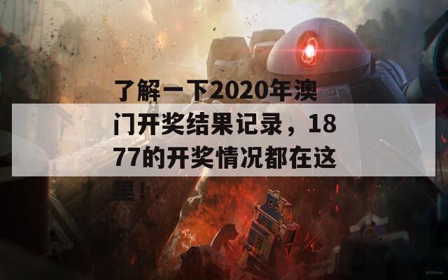 了解一下2020年澳门开奖结果记录，1877的开奖情况都在这里！