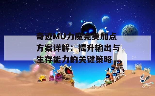 奇迹MU力魔完美加点方案详解：提升输出与生存能力的关键策略