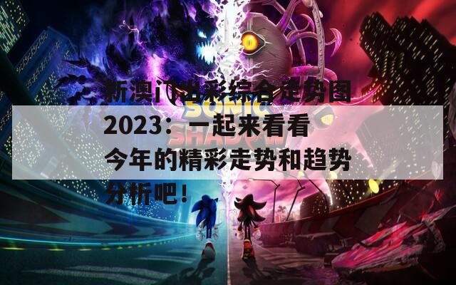 新澳门出彩综合走势图2023：一起来看看今年的精彩走势和趋势分析吧！