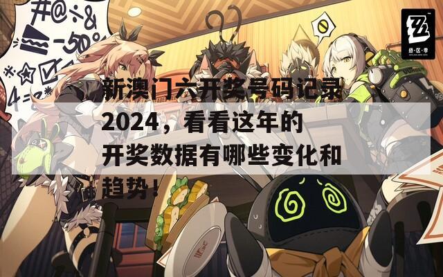 新澳门六开奖号码记录2024，看看这年的开奖数据有哪些变化和趋势！