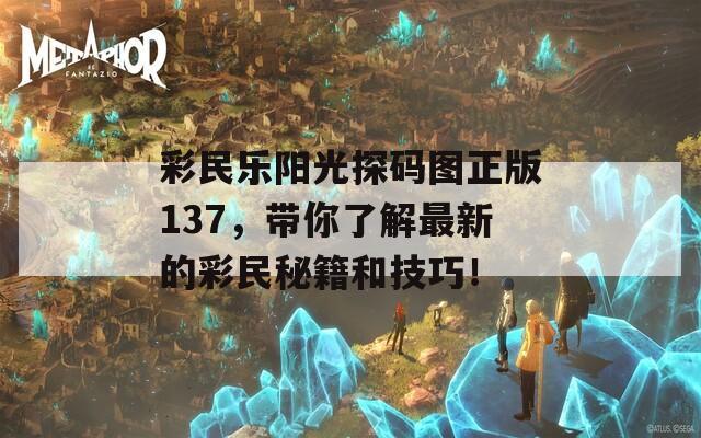 彩民乐阳光探码图正版137，带你了解最新的彩民秘籍和技巧！