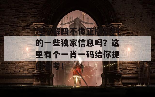 想了解四不像正版资料的一些独家信息吗？这里有个一肖一码给你提供参考！