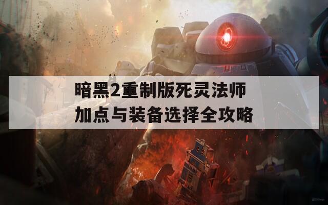 暗黑2重制版死灵法师加点与装备选择全攻略