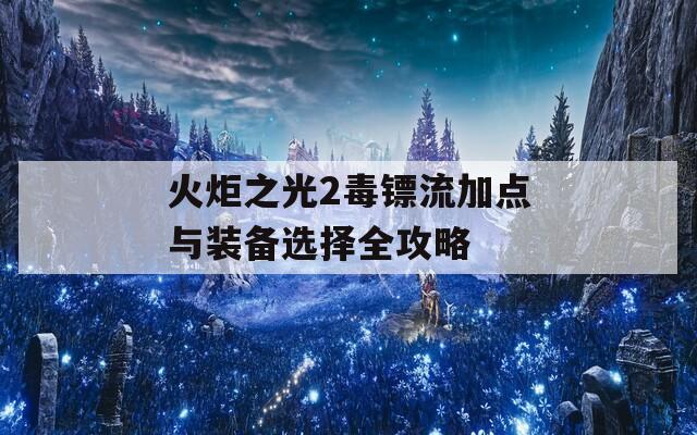 火炬之光2毒镖流加点与装备选择全攻略