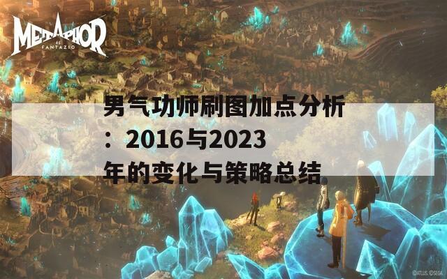 男气功师刷图加点分析：2016与2023年的变化与策略总结