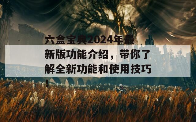 六盒宝典2024年最新版功能介绍，带你了解全新功能和使用技巧！