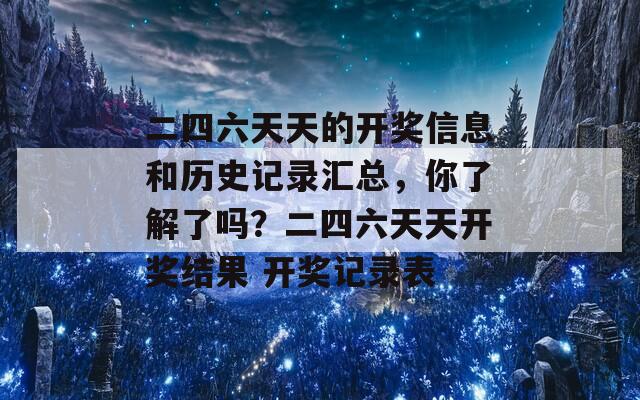 二四六天天的开奖信息和历史记录汇总，你了解了吗？二四六天天开奖结果 开奖记录表