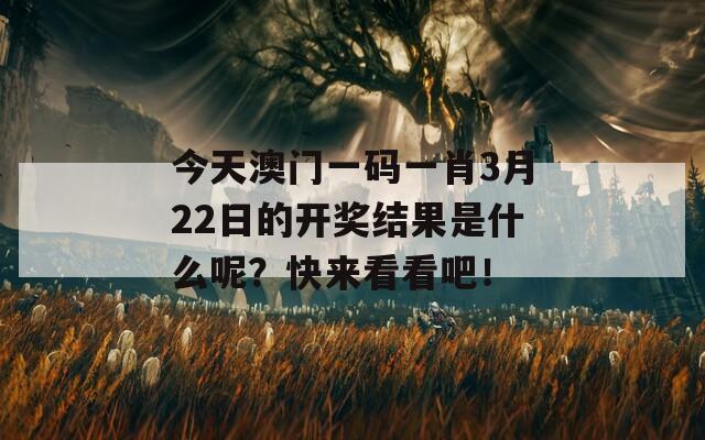 今天澳门一码一肖3月22日的开奖结果是什么呢？快来看看吧！