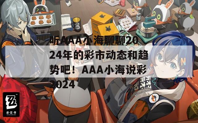 听AAA小海聊聊2024年的彩市动态和趋势吧！AAA小海说彩2024