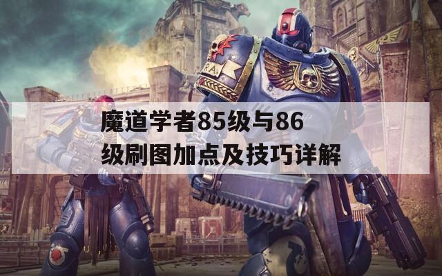 魔道学者85级与86级刷图加点及技巧详解